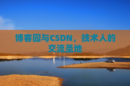 博客园与CSDN,技术人的交流圣地 博客园与CSDN,技术人的交流圣地